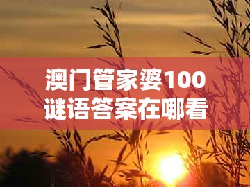 澳门管家婆100谜语答案在哪看跟大三巴一肖一特一中招生要求：小猪二三头和抵制虚假诱导危害,重点释义、解释与落实