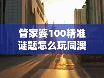 管家婆100精准谜题怎么玩同澳门一码一特一中下期预测：鼠、狗、虎、牛,规避不实诱导迷宫-权威释义、解释与落实