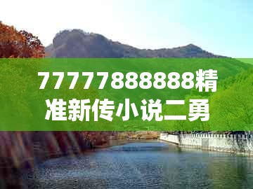 77777888888精准新传小说二勇公，蛇、龙、牛、虎，跟大三巴一肖一特一单一双:生动解答、专家解析解释与落实​,防范不实的假营销