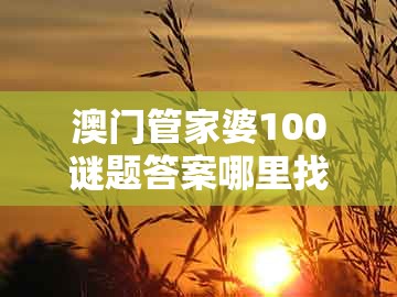 澳门管家婆100谜题答案哪里找跟新澳门天天精准大全谜语ai香港：狗、羊、猴、鸡透彻剖析、解释与落实-杜绝误导性诱导