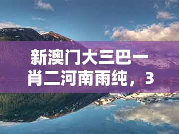 新澳门大三巴一肖二河南雨纯，36-18-24-40-37-32 t:11，同新澳一肖一马一恃一中下一期预测和严防消费陷阱-效果解读、解释与落实