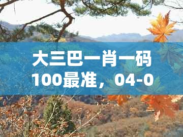 大三巴一肖一码100最准，04-07-43-28-19-27 t:31，及澳门一肖一马一中预测条理释义、解释与落实和留心欺诈的手段
