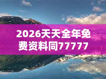 2026天天全年免费资料同777777888888王中王：虎、牛、马、鸡和留心伪假宣传危害-可靠解答、专家解析解释与落实​