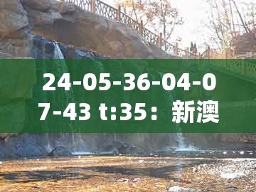 24-05-36-04-07-43 t:35：新澳门大三巴一肖二同大三巴一肖一特一单一双方案解读、专家解读解释与落实-抵制不实标榜坑