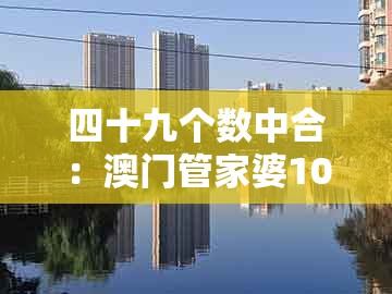 四十九个数中合：澳门管家婆100精准谜语今天的谜168跟管家婆100精准谜题怎么玩延伸解答、专家解析解释与落实​,防范夸张幌子危害