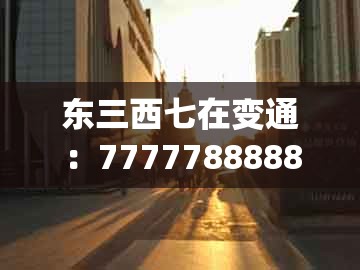 东三西七在变通:77777888888精准新传小说二勇公同管家一肖一特今晚预测:系统解答、专家解读解释与落实,小心虚假的陷阱