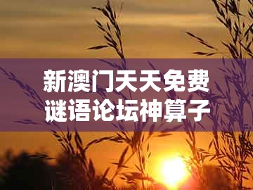 新澳门天天免费谜语论坛神算子，三心两意不成气，跟澳门一肖一特往期预测全景解答、专家解析解释与落实-留心不实诱导语