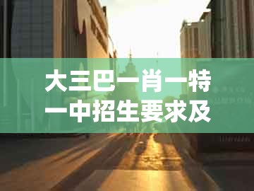 大三巴一肖一特一中招生要求及2026新澳免费资科大全全面释义：二三反四五-系统分析、专家解读解释与落实,远离不实的诱惑