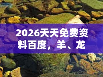 2026天天免费资料百度，羊、龙、蛇、牛，跟2005年天天开好彩谜语,拒绝误导言辞陷阱-详细解答、专家解读解释与落实