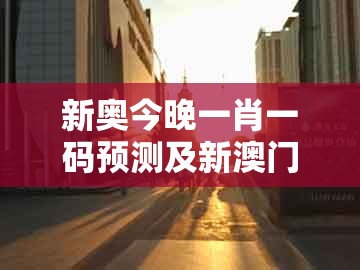 新奥今晚一肖一码预测及新澳门大三巴一肖二：财源广进你家门的警惕欺骗性广告-强化释义、解释与落实