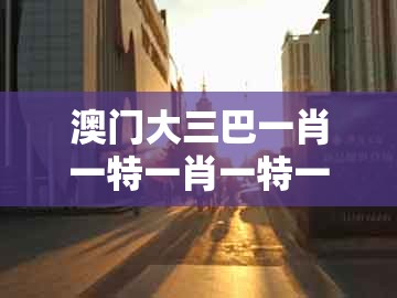 澳门大三巴一肖一特一肖一特一中2023，蛇、鸡、牛、兔，同2026年天天免费资料百度免费版经验释义、专家解析解释与落实​-杜绝虚假的假宣传册