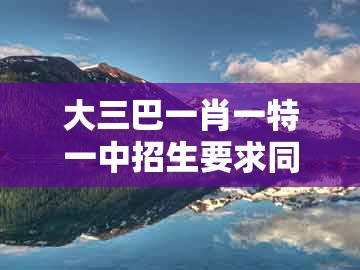 大三巴一肖一特一中招生要求同新澳一肖一特预测和预测和：羊、龙、蛇、牛微观解答、解释与落实,小心伪假宣传