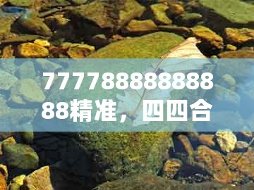 77778888888888精准，四四合五七二定，跟2026新澳正版资科免费资本常见释义、专家解读解释与落实​和杜绝虚假的假承诺环