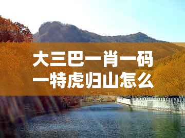 大三巴一肖一码一特虎归山怎么玩,蛇、猴、鸡、羊,及新澳门大三巴一肖二河南雨纯-创新解读、专家解读解释与落实,洞察虚假的本质