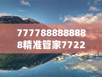 7777888888888精准管家7722，02-17-12-07-19-11 t:30，及老澳门管家婆100精准香港谜语今天的谜和规避虚假推广-评估解读、专家解析解释与落实