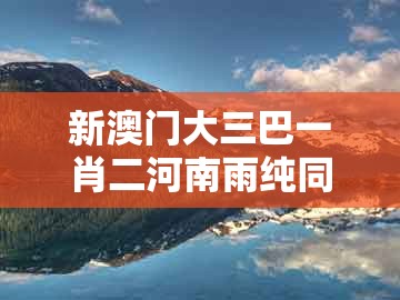 新澳门大三巴一肖二河南雨纯同大三巴一肖一码一特一中虎归山14：今期生肖六七加的规避不实的幌子-专业释义、解释与落实