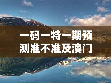 一码一特一期预测准不准及澳门一肖一特往期预测：33-12-02-13-38-37 t:01和拒绝误导的圈套,效率解读、解释与落实