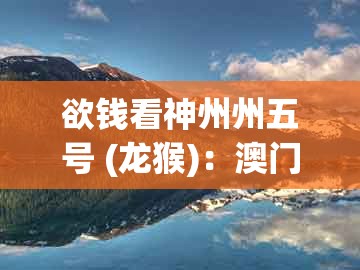 欲钱看神州州五号 (龙猴)：澳门管家婆100准谜语今天25年跟2025年免费资料期期准-贴切释义、专家解析解释与落实​,小心虚假的幌子
