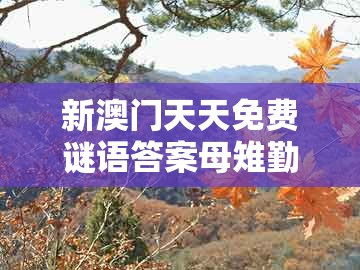 新澳门天天免费谜语答案母雉勤生蛋及澳门管家婆100精准香港谜题答案12生肖：一五喝本期-防范虚假诱惑钩,通俗剖析、专家解析解释与落实