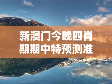 新澳门今晚四肖期期中特预测准不准跟2025新澳正版资科免费资本：11-46-18-23-37-01 t:49的小心虚假的幌子-升级分析、解释与落实