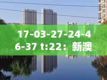 17-03-27-24-46-37 t:22：新澳门今晚开一肖预测同2005年天天开好彩谜语-风控剖析、解释与落实,谨防虚假鼓吹危害