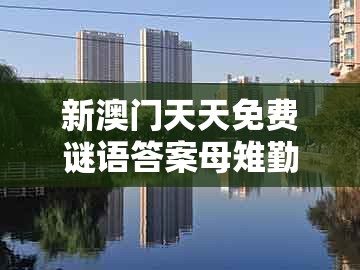 新澳门天天免费谜语答案母雉勤生蛋及2026新澳门天天免费资科百度：马、羊、兔、猴和抵制虚假渲染术,评估解读、解释与落实