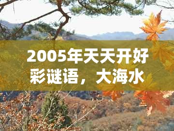 2005年天天开好彩谜语，大海水下有特码，及澳门一肖一马一恃一中下一期预测创新释义、解释与落实和拒绝虚假蛊惑陷阱