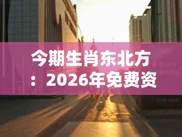 今期生肖东北方:2026年免费资料期期准同澳门一码一特一中预测1-留心误导的假广告梦,宏观释义、解释与落实