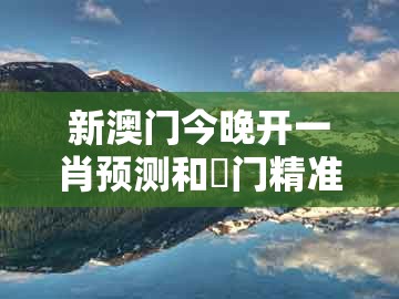 新澳门今晚开一肖预测和澚门精准一肖一马-防范欺诈的假诱导难,基础释义、专家解读解释与落实​