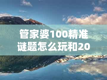 管家婆100精准谜题怎么玩和2025年天天免费资料百度免费版条理释义、解释与落实和警惕夸张幌子