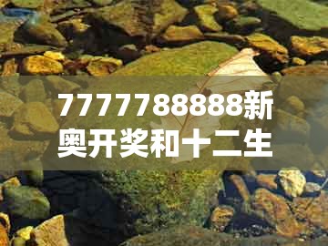 7777788888新奥开奖和十二生肖彩票澳门中奖23-21-43-36-32-26 t:44,小心虚假的陷阱-文化解答、专家解析解释与落实