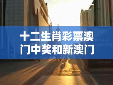 十二生肖彩票澳门中奖和新澳门今晚开一肖预测-常见释义、专家解读解释与落实,规避不实的声明